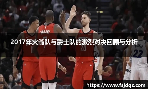 2017年火箭队与爵士队的激烈对决回顾与分析