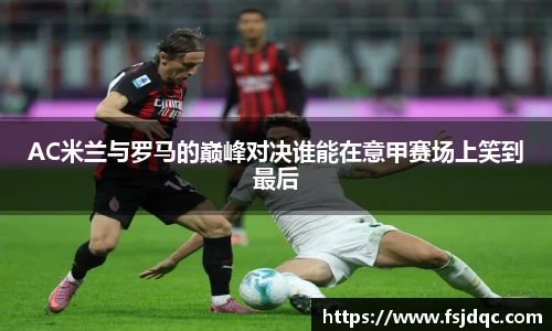 AC米兰与罗马的巅峰对决谁能在意甲赛场上笑到最后
