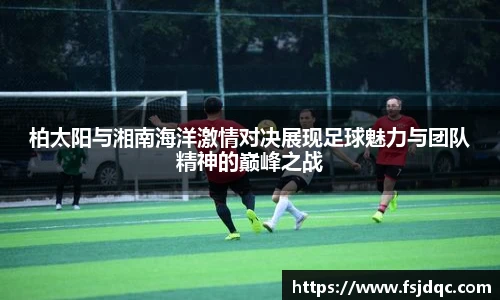 柏太阳与湘南海洋激情对决展现足球魅力与团队精神的巅峰之战