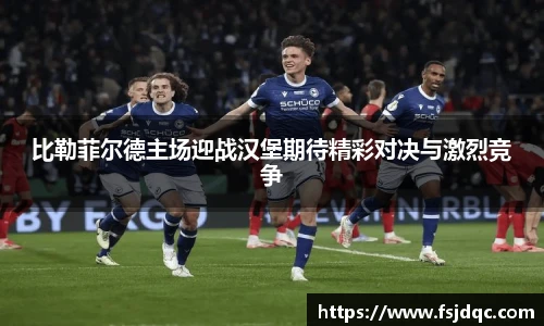比勒菲尔德主场迎战汉堡期待精彩对决与激烈竞争