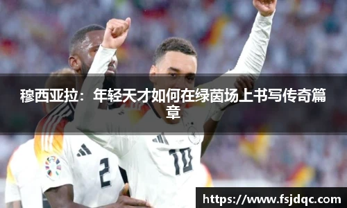 穆西亚拉：年轻天才如何在绿茵场上书写传奇篇章