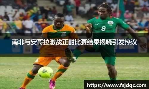 南非与安哥拉激战正酣比赛结果揭晓引发热议