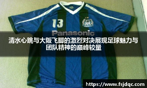 清水心跳与大阪飞脚的激烈对决展现足球魅力与团队精神的巅峰较量