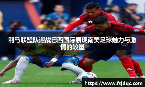 利马联盟队迎战巴西国际展现南美足球魅力与激情的较量