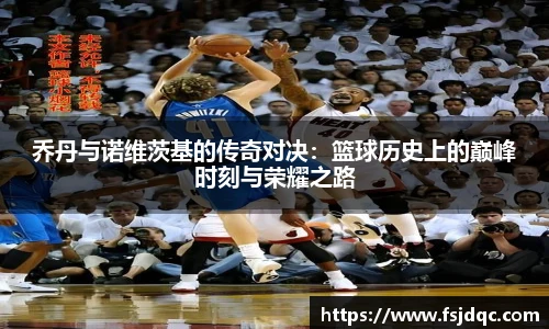 乔丹与诺维茨基的传奇对决：篮球历史上的巅峰时刻与荣耀之路